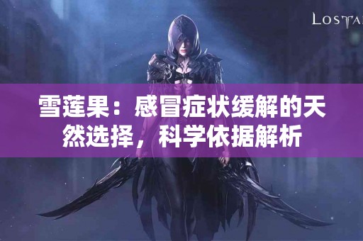 雪莲果：感冒症状缓解的天然选择，科学依据解析