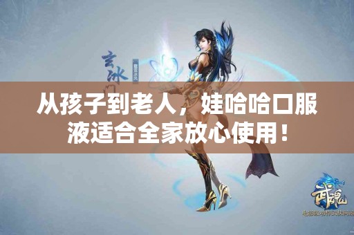 从孩子到老人，娃哈哈口服液适合全家放心使用！