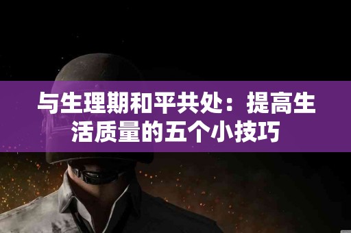 与生理期和平共处：提高生活质量的五个小技巧