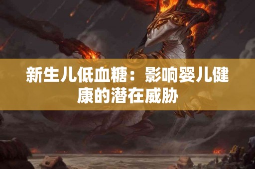 新生儿低血糖：影响婴儿健康的潜在威胁