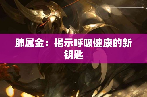 肺属金：揭示呼吸健康的新钥匙