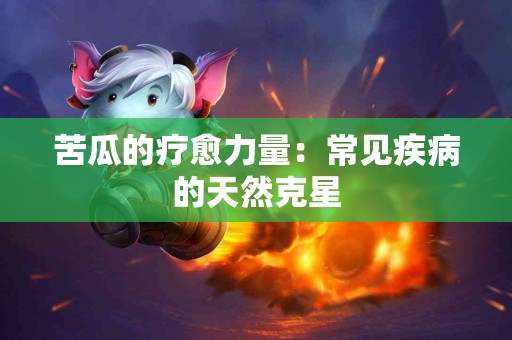 苦瓜的疗愈力量：常见疾病的天然克星