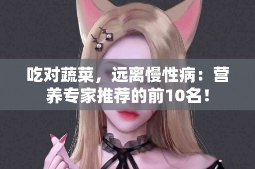 吃对蔬菜，远离慢性病：营养专家推荐的前10名！