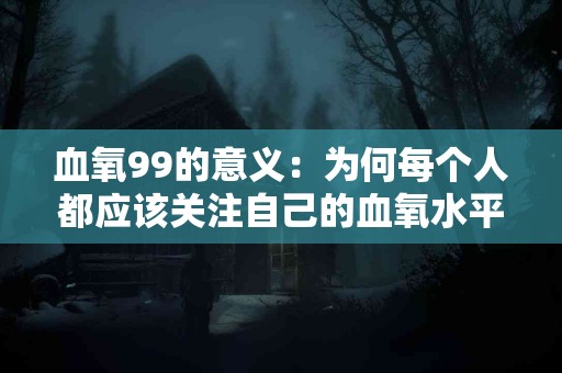 血氧99的意义：为何每个人都应该关注自己的血氧水平