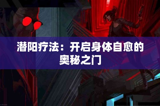 潜阳疗法：开启身体自愈的奥秘之门