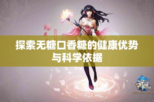 探索无糖口香糖的健康优势与科学依据