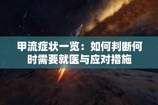 甲流症状一览：如何判断何时需要就医与应对措施
