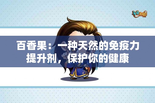 百香果：一种天然的免疫力提升剂，保护你的健康