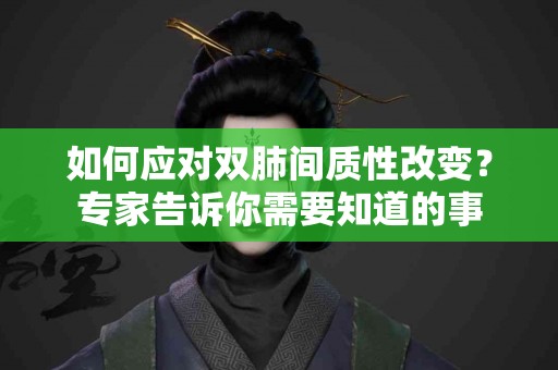 如何应对双肺间质性改变？专家告诉你需要知道的事
