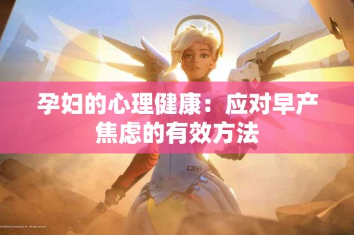 孕妇的心理健康：应对早产焦虑的有效方法