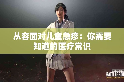 从容面对儿童急疹：你需要知道的医疗常识