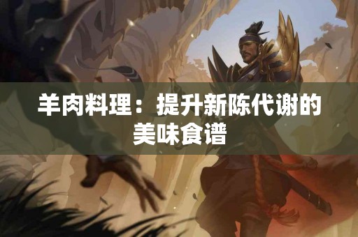 羊肉料理：提升新陈代谢的美味食谱