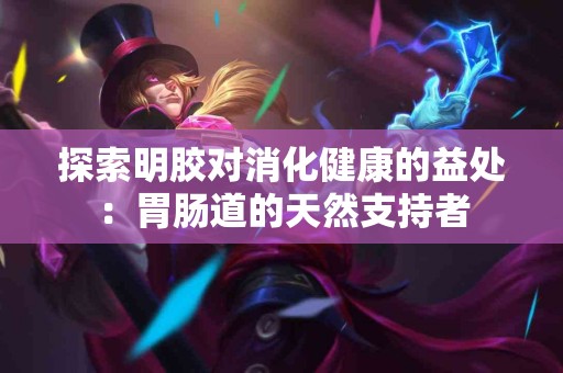 探索明胶对消化健康的益处：胃肠道的天然支持者