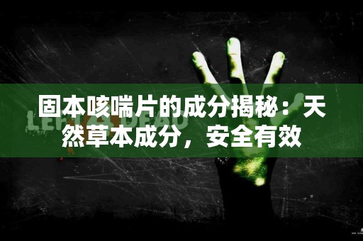 固本咳喘片的成分揭秘：天然草本成分，安全有效