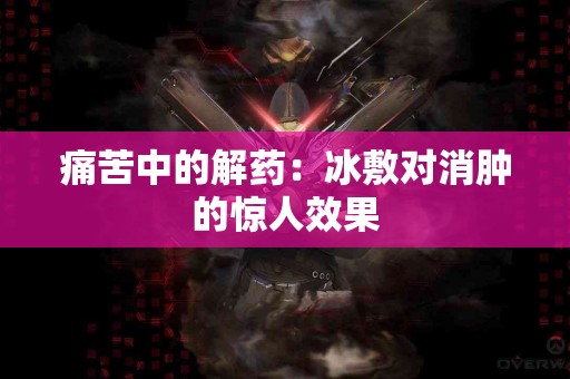 痛苦中的解药：冰敷对消肿的惊人效果