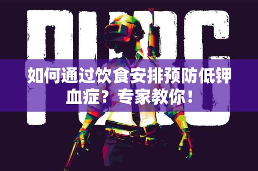 如何通过饮食安排预防低钾血症？专家教你！