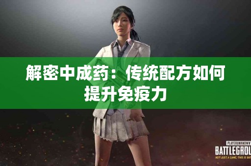 解密中成药：传统配方如何提升免疫力