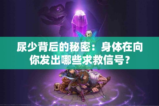 尿少背后的秘密：身体在向你发出哪些求救信号？