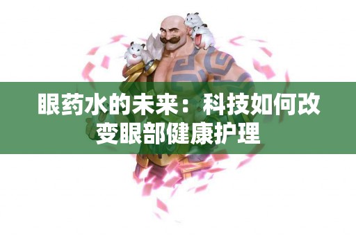 眼药水的未来：科技如何改变眼部健康护理