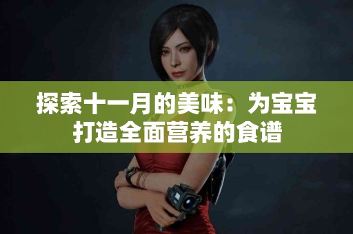 探索十一月的美味：为宝宝打造全面营养的食谱