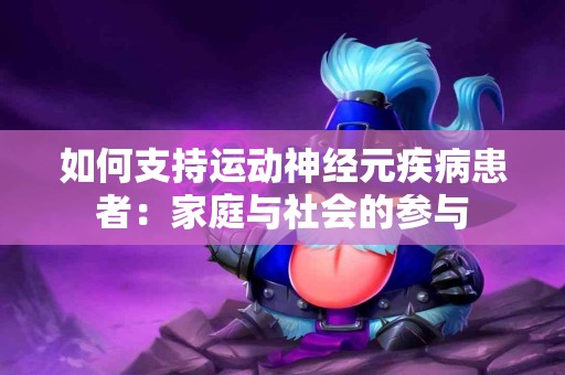 如何支持运动神经元疾病患者：家庭与社会的参与
