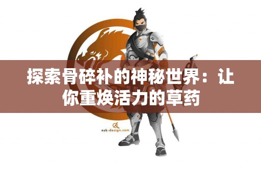 探索骨碎补的神秘世界：让你重焕活力的草药