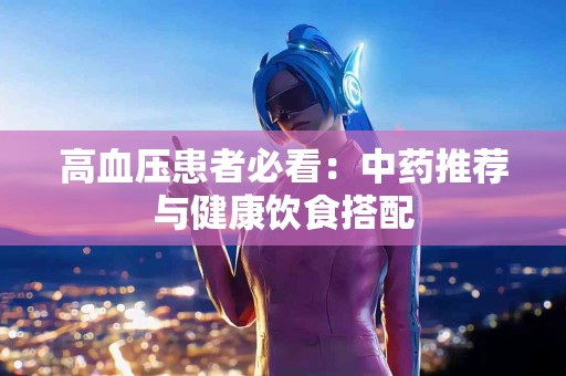 高血压患者必看：中药推荐与健康饮食搭配
