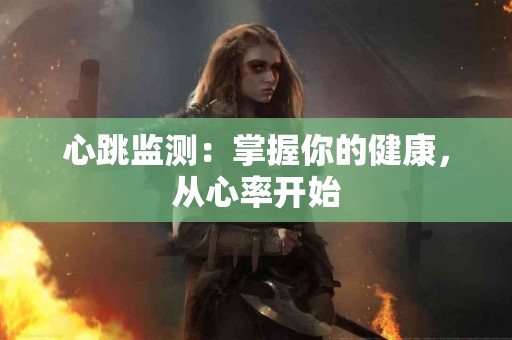 心跳监测：掌握你的健康，从心率开始