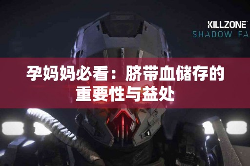 孕妈妈必看：脐带血储存的重要性与益处