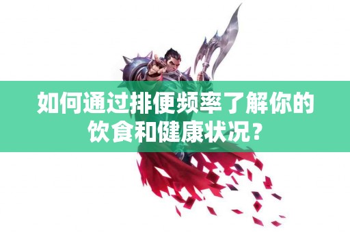 如何通过排便频率了解你的饮食和健康状况？