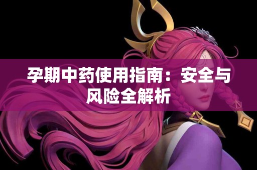 孕期中药使用指南：安全与风险全解析