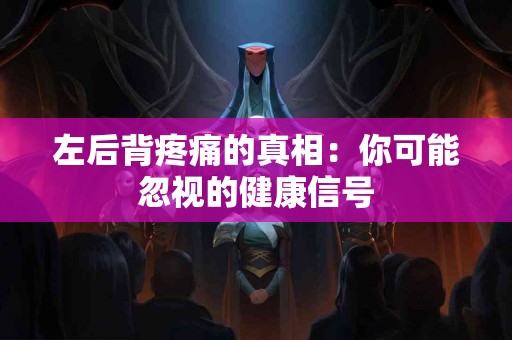 左后背疼痛的真相：你可能忽视的健康信号