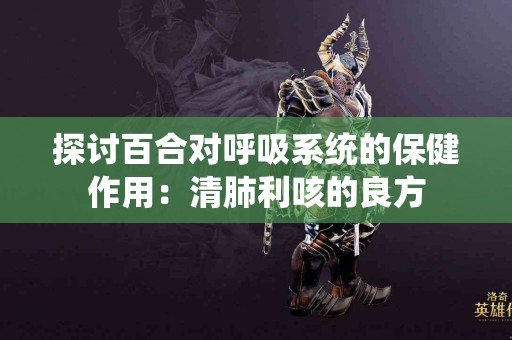 探讨百合对呼吸系统的保健作用：清肺利咳的良方