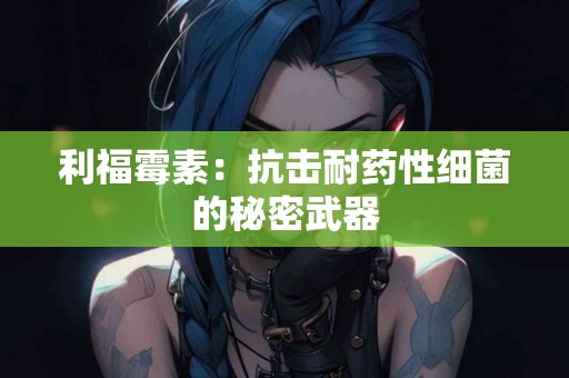 利福霉素：抗击耐药性细菌的秘密武器