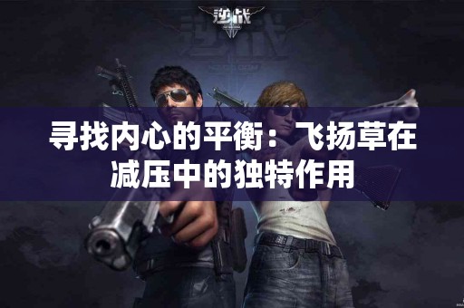 寻找内心的平衡：飞扬草在减压中的独特作用