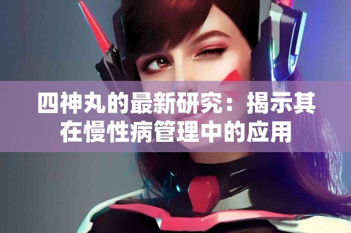 四神丸的最新研究：揭示其在慢性病管理中的应用