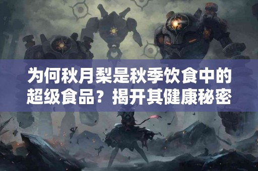 为何秋月梨是秋季饮食中的超级食品？揭开其健康秘密