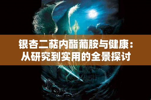 银杏二萜内酯葡胺与健康：从研究到实用的全景探讨