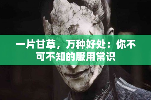 一片甘草，万种好处：你不可不知的服用常识