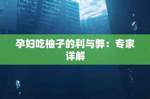 孕妇吃柚子的利与弊：专家详解
