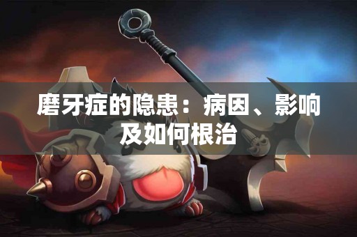 磨牙症的隐患：病因、影响及如何根治