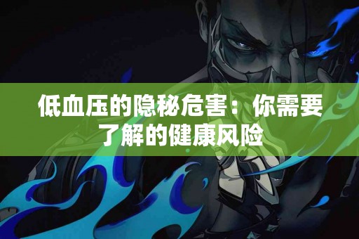 低血压的隐秘危害：你需要了解的健康风险