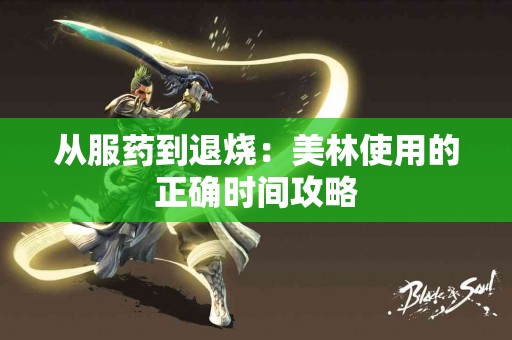 从服药到退烧：美林使用的正确时间攻略