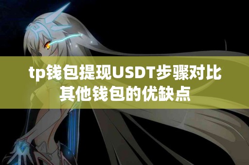 tp钱包提现USDT步骤对比其他钱包的优缺点