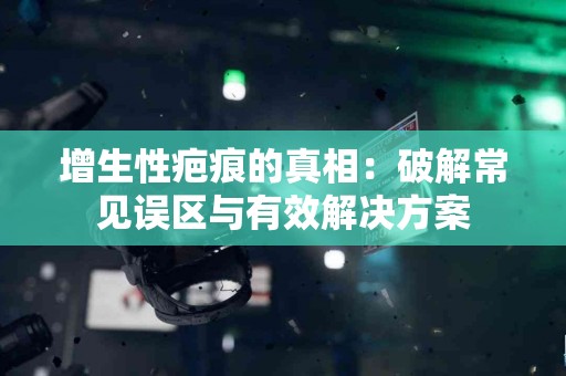 增生性疤痕的真相：破解常见误区与有效解决方案