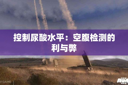 控制尿酸水平：空腹检测的利与弊