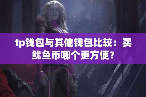 tp钱包与其他钱包比较：买鱿鱼币哪个更方便？