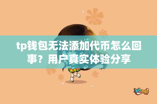 tp钱包无法添加代币怎么回事？用户真实体验分享
