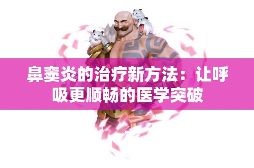 鼻窦炎的治疗新方法：让呼吸更顺畅的医学突破