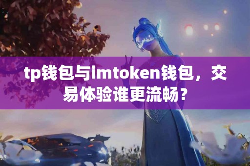 tp钱包与imtoken钱包，交易体验谁更流畅？